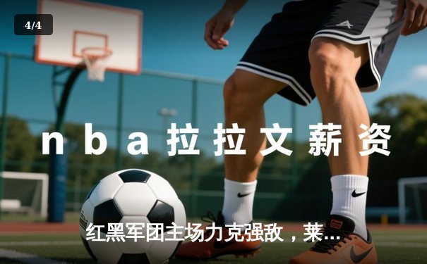 红黑军团主场力克强敌，莱奥传射建功AC米兰迎联赛三连胜 - 4