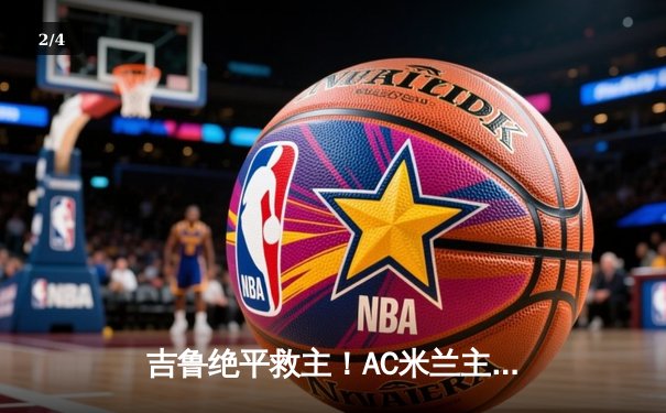 吉鲁绝平救主！AC米兰主场2-2战平那不勒斯，莱奥世界波惊艳全场 - 2