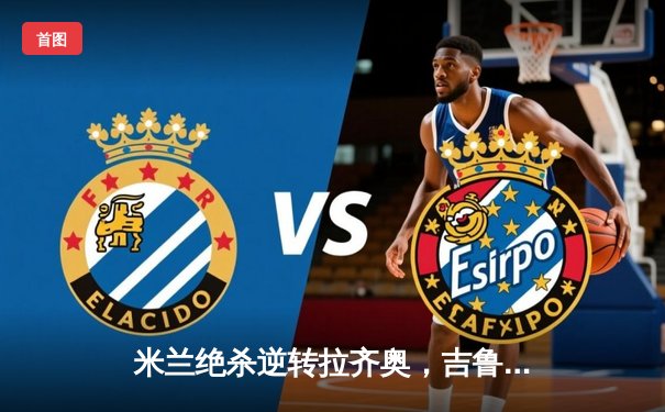 米兰绝杀逆转拉齐奥，吉鲁头槌定江山