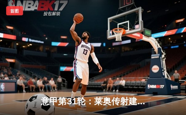 意甲第31轮：莱奥传射建功 AC米兰3-1逆转维罗纳巩固亚军席位