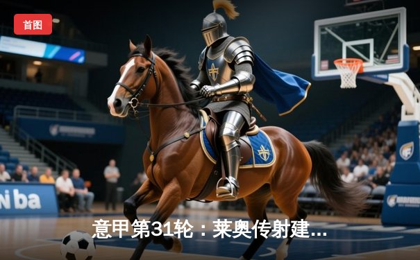 意甲第31轮：莱奥传射建功 AC米兰3-1逆转维罗纳巩固亚军席位